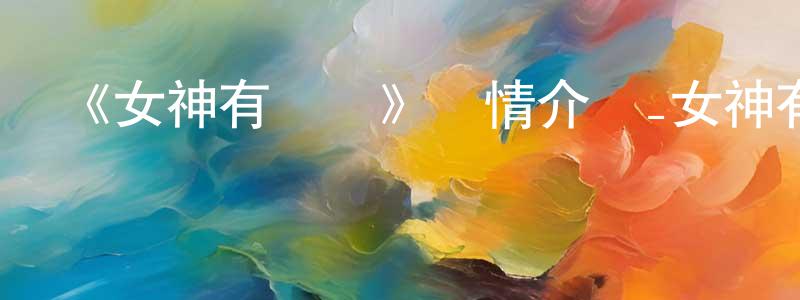 查道文的動漫綜藝大全,《女神有點靈》詳情介紹_女神有點靈已完結在線觀看_女神有點靈迅雷下載_國漫